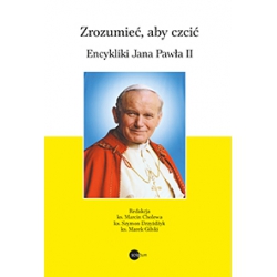Zrozumieć, aby czcić. Encykliki Jana Pawła II