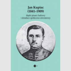 Jan Kupiec (1841–1909) śląski pisarz ludowy i działacz społeczno-oświatowy