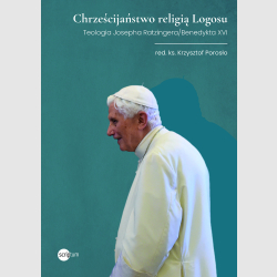 Chrześcijaństwo religią Logosu. Teologia Josepha Ratzingera/Benedykta XVI